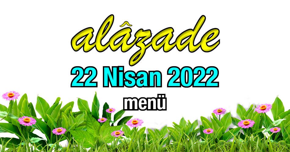 Alazade 22 Nisan 2022 Menü