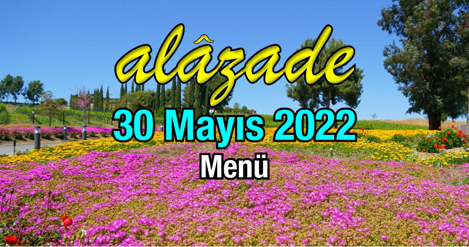 Alazade 30 Mayıs 2022 Yemekler